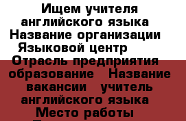 Ищем учителя английского языка › Название организации ­ Языковой центр OKAY › Отрасль предприятия ­ образование › Название вакансии ­ учитель английского языка › Место работы ­ Пушкинская, 190 › Подчинение ­ Директор - Удмуртская респ., Ижевск г. Работа » Вакансии   